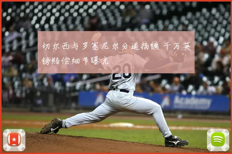 切尔西与罗塞尼尔分道扬镳 千万英镑赔偿细节曝光