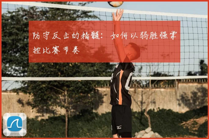 防守反击的精髓：如何以弱胜强掌控比赛节奏