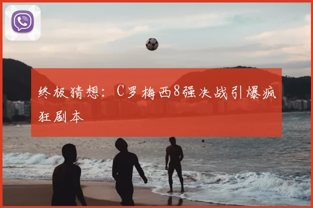 终极猜想:C罗梅西8强决战引爆疯狂剧本
