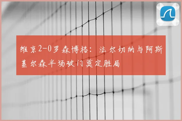 维京2-0罗森博格:法尔切纳与阿斯基尔森半场破门奠定胜局