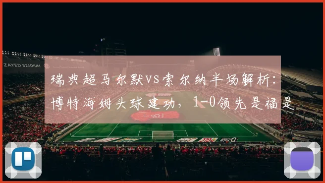 瑞典超马尔默vs索尔纳半场解析:博特海姆头球建功,1-0领先是福是祸?背后战术较量全解读