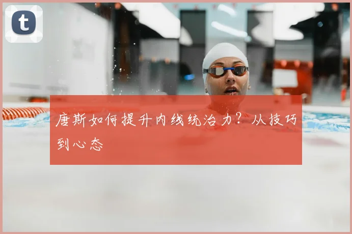 唐斯如何提升内线统治力？从技巧到心态