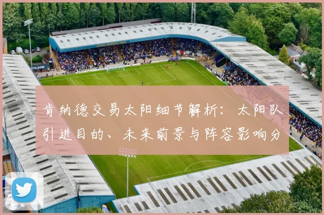 肯纳德交易太阳细节解析:太阳队引进目的、未来前景与阵容影响分析