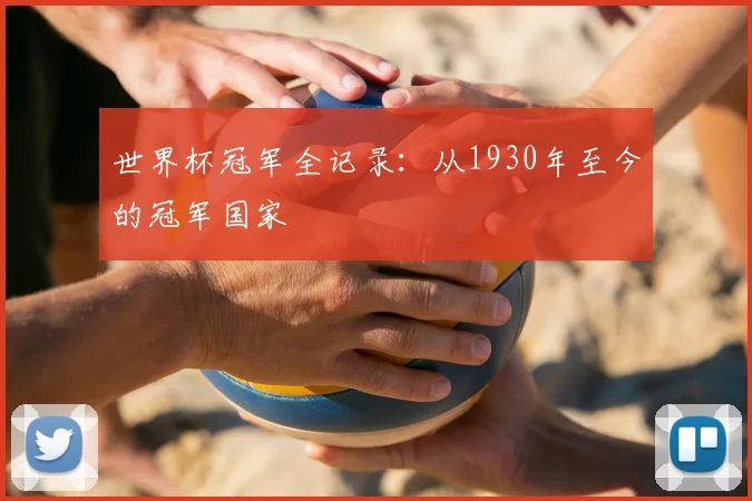 世界杯冠军全记录:从1930年至今的冠军国家