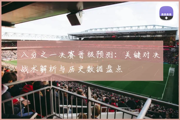 八分之一决赛晋级预测：关键对决战术解析与历史数据盘点