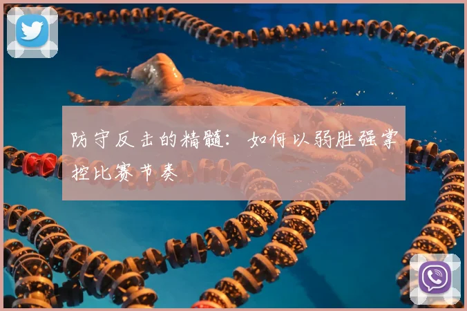 防守反击的精髓:如何以弱胜强掌控比赛节奏