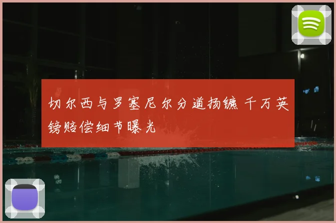 切尔西与罗塞尼尔分道扬镳 千万英镑赔偿细节曝光