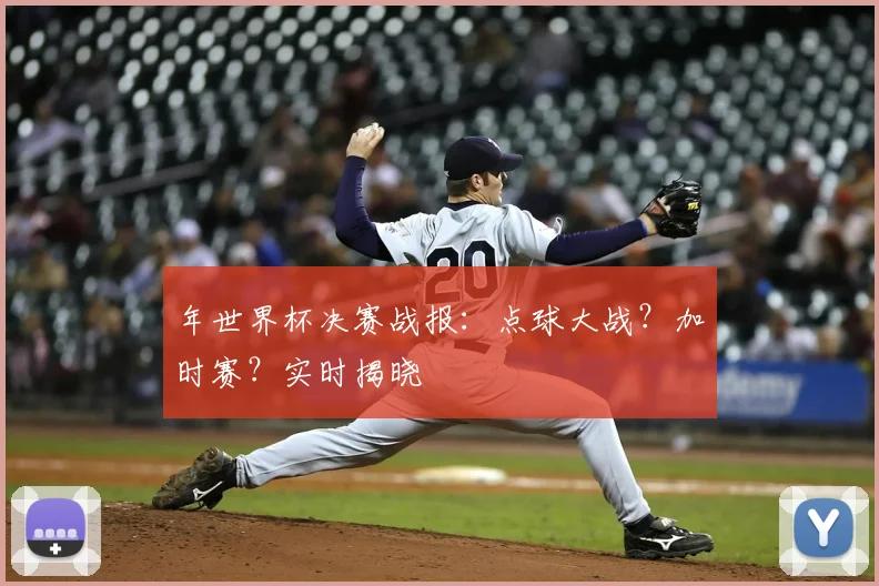 年世界杯决赛战报:点球大战?加时赛?实时揭晓