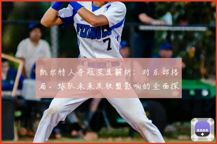 凯尔特人夺冠深度解析：对东部格局、球队未来及联盟影响的全面探讨