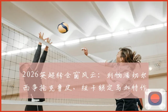 2026英超转会窗风云：利物浦切尔西争抢克鲁皮，纽卡锁定乌加特作为中场补强关键目标